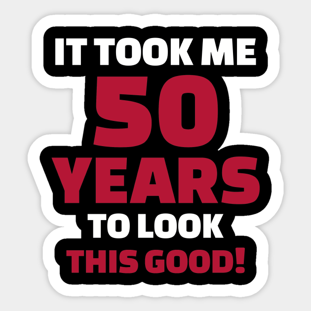 It Took Me 50 Years To Look This Good 50th Birthday Sticker TeePublic